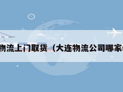 大连物流上门取货（大连物流公司哪家便宜）