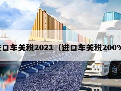 进口车关税2021（进口车关税200%）