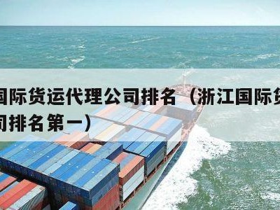 浙江国际货运代理公司排名（浙江国际货运代理公司排名第一）