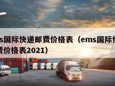 ems国际快递邮费价格表（ems国际快递邮费价格表2021）