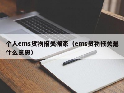 个人ems货物报关搬家（ems货物报关是什么意思）