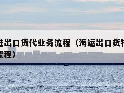 海运进出口货代业务流程（海运出口货物货代操作流程）