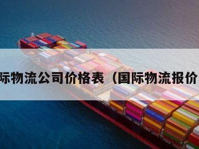 国际物流公司价格表（国际物流报价单）