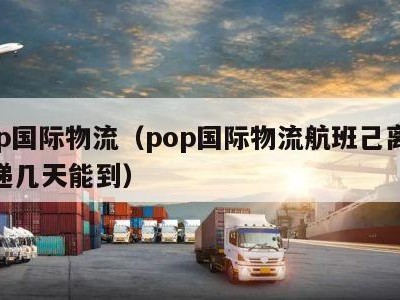 pop国际物流（pop国际物流航班己离港快递几天能到）