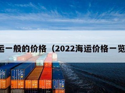 海运一般的价格（2022海运价格一览表）