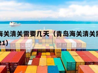 青岛海关清关需要几天（青岛海关清关需要几天2021）