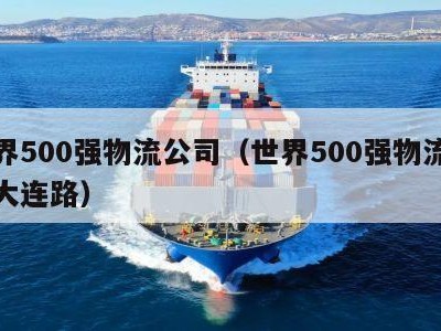 世界500强物流公司（世界500强物流公司大连路）