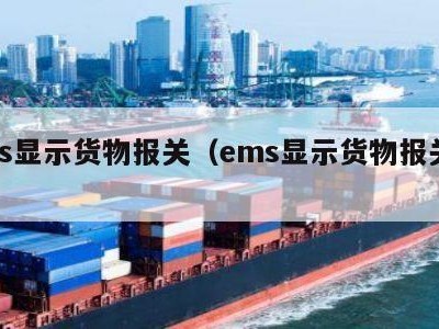 ems显示货物报关（ems显示货物报关信息）