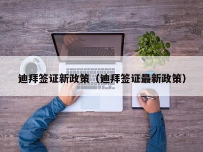 迪拜签证新政策（迪拜签证最新政策）