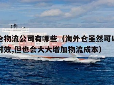 海外仓物流公司有哪些（海外仓虽然可以提高物流时效,但也会大大增加物流成本）