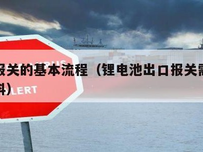 出口报关的基本流程（锂电池出口报关需要哪些资料）