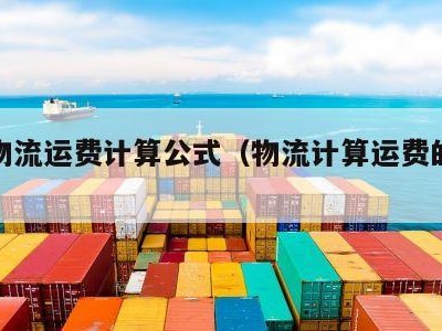 国际物流运费计算公式（物流计算运费的公式）