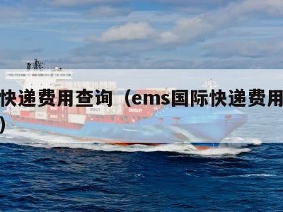 国际快递费用查询（ems国际快递费用查询官网）