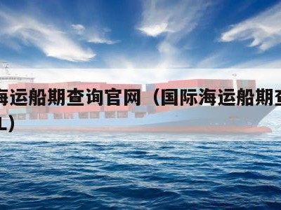 国际海运船期查询官网（国际海运船期查询官网RCL）