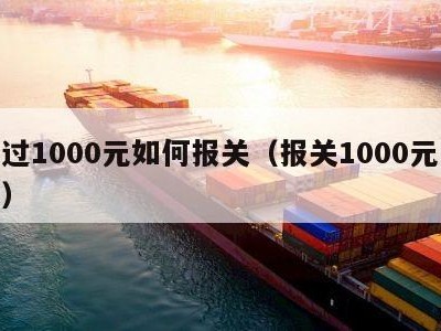 超过1000元如何报关（报关1000元以下）