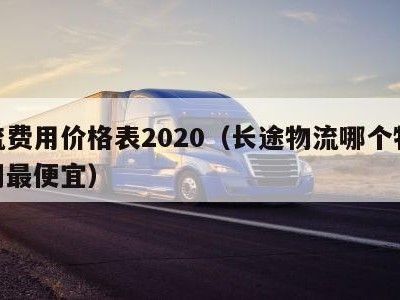 物流费用价格表2020（长途物流哪个物流公司最便宜）