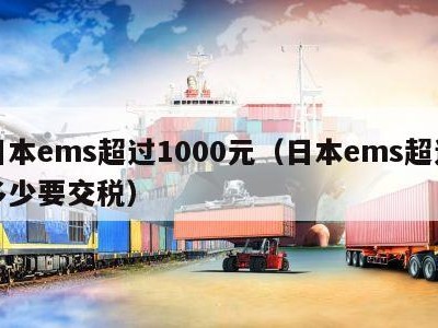 日本ems超过1000元（日本ems超过多少要交税）