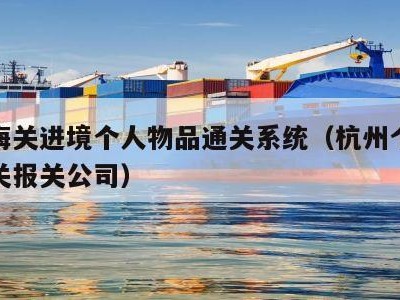 杭州海关进境个人物品通关系统（杭州个人物品清关报关公司）