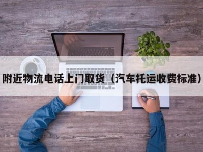 附近物流电话上门取货（汽车托运收费标准）