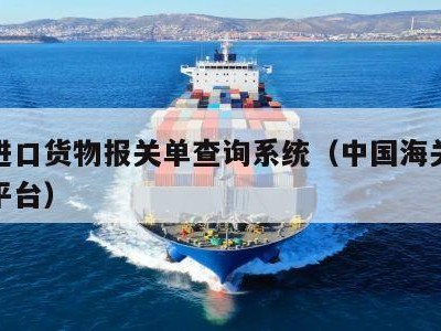 海关进口货物报关单查询系统（中国海关数据查询平台）