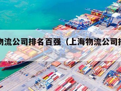 上海物流公司排名百强（上海物流公司排名百强榜）