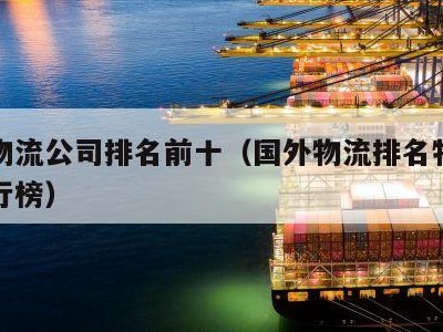 国际物流公司排名前十（国外物流排名物流公司排行榜）