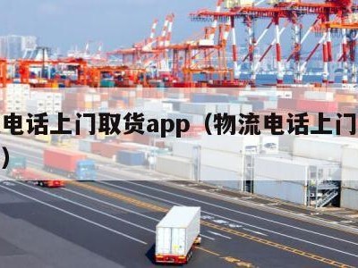 物流电话上门取货app（物流电话上门取货电话）