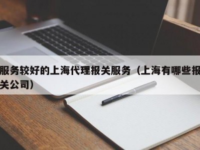 服务较好的上海代理报关服务（上海有哪些报关公司）